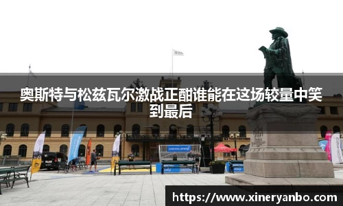 奥斯特与松兹瓦尔激战正酣谁能在这场较量中笑到最后