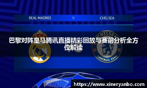 巴黎对阵皇马腾讯直播精彩回放与赛前分析全方位解读