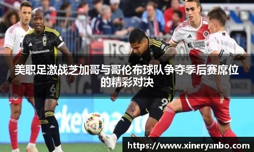 美职足激战芝加哥与哥伦布球队争夺季后赛席位的精彩对决
