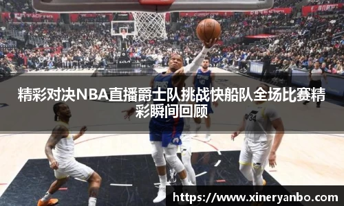 精彩对决NBA直播爵士队挑战快船队全场比赛精彩瞬间回顾
